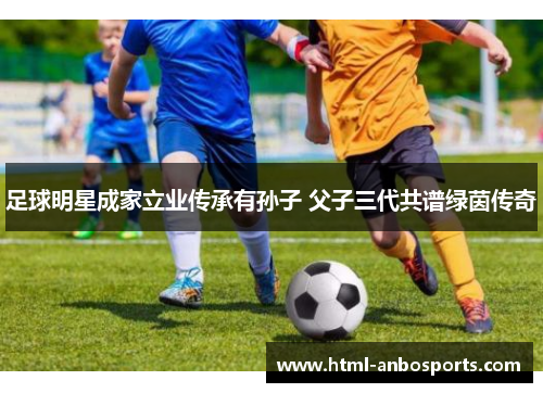 足球明星成家立业传承有孙子 父子三代共谱绿茵传奇