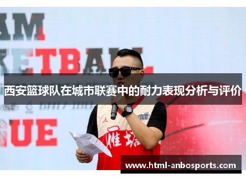 西安篮球队在城市联赛中的耐力表现分析与评价
