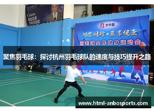 聚焦羽毛球：探讨杭州羽毛球队的速度与技巧提升之路