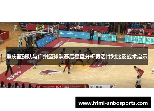重庆篮球队与广州篮球队赛后复盘分析灵活性对比及战术启示